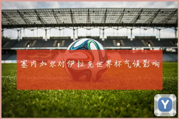 塞内加尔对伊拉克世界杯气候影响