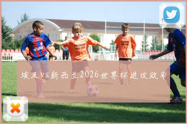 埃及vs新西兰2026世界杯进攻效率