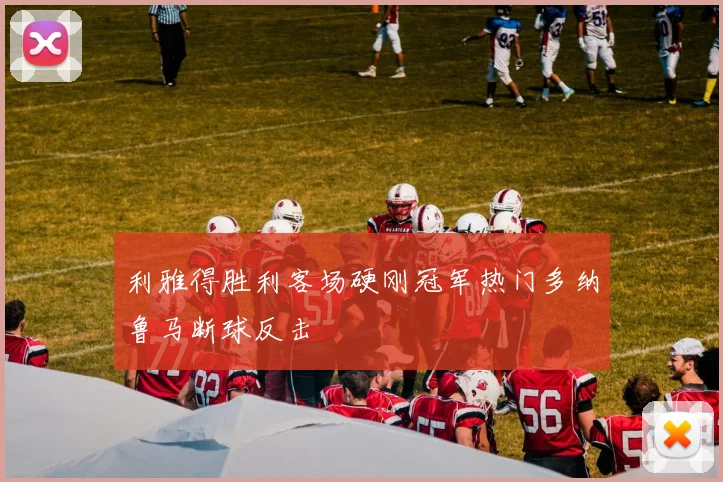 利雅得胜利客场硬刚冠军热门多纳鲁马断球反击