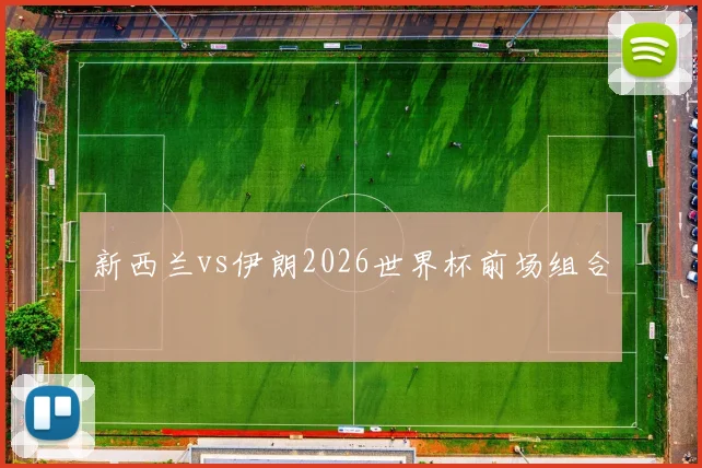 新西兰vs伊朗2026世界杯前场组合