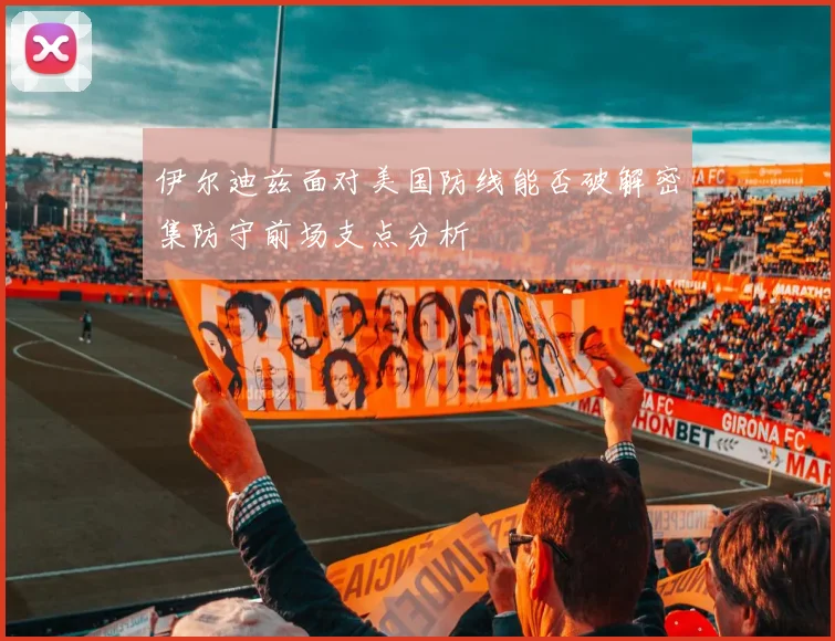 伊尔迪兹面对美国防线能否破解密集防守前场支点分析