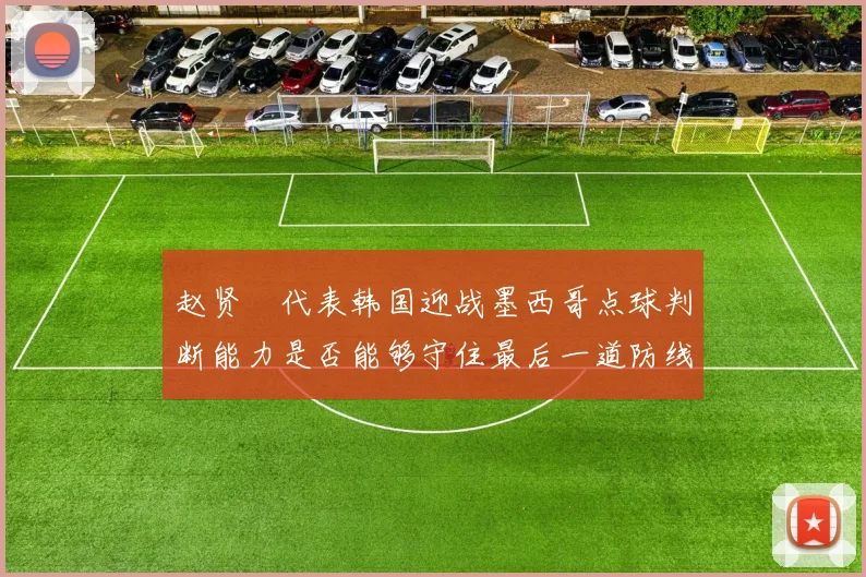 赵贤祐代表韩国迎战墨西哥点球判断能力是否能够守住最后一道防线