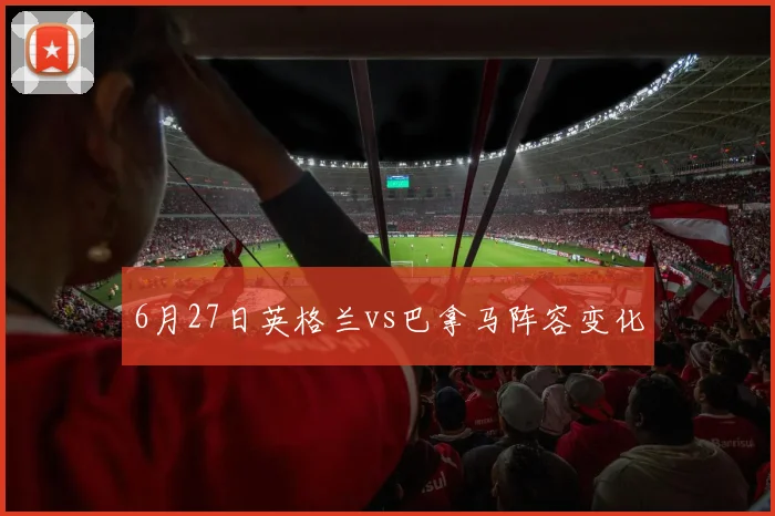 6月27日英格兰vs巴拿马阵容变化