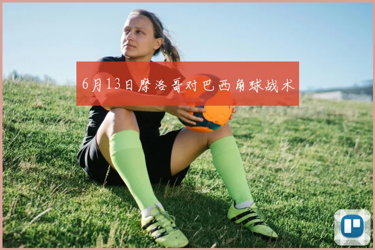 6月13日摩洛哥对巴西角球战术