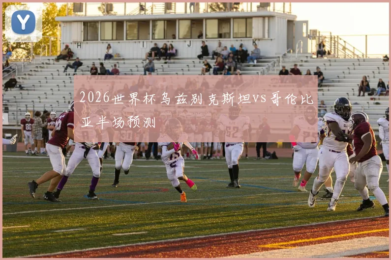 2026世界杯乌兹别克斯坦vs哥伦比亚半场预测
