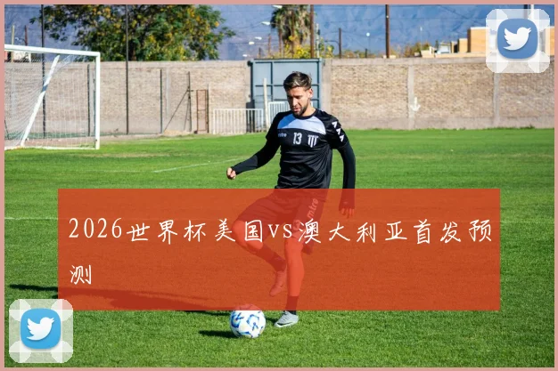 2026世界杯美国vs澳大利亚首发预测