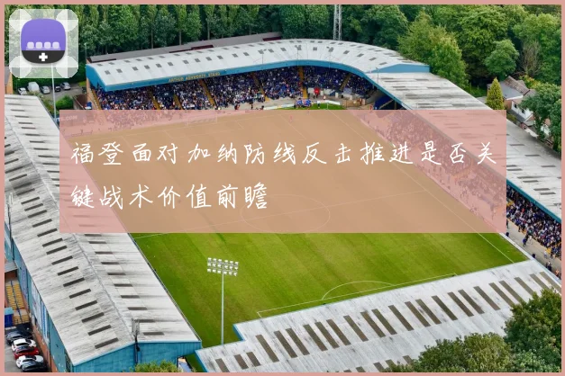 福登面对加纳防线反击推进是否关键战术价值前瞻