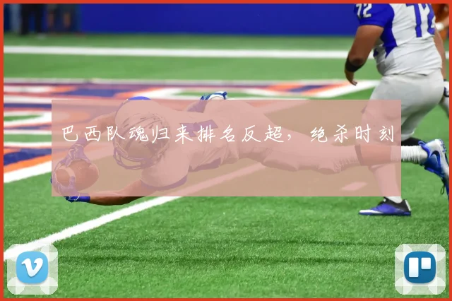 巴西队魂归来排名反超，绝杀时刻