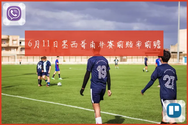 6月11日墨西哥南非赛前赔率前瞻