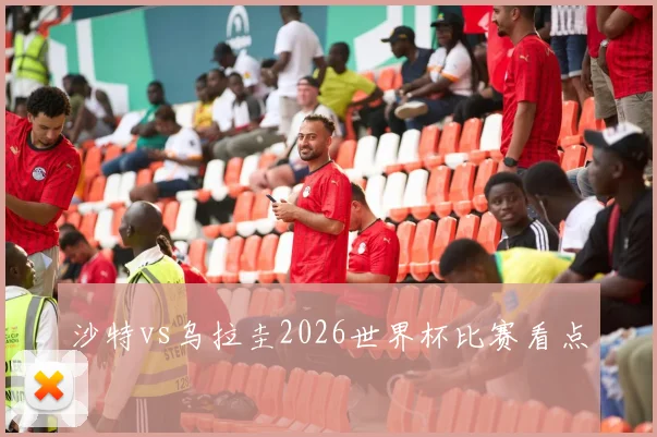 沙特vs乌拉圭2026世界杯比赛看点