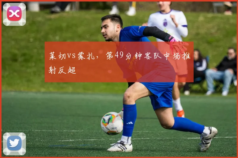 莱切vs蒙扎，第49分钟客队中场推射反超