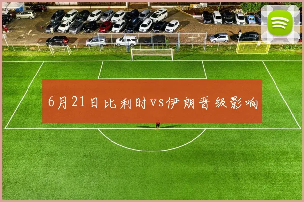 6月21日比利时vs伊朗晋级影响