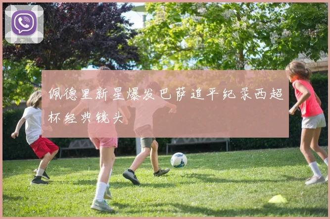 佩德里新星爆发巴萨追平纪录西超杯经典镜头