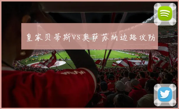皇家贝蒂斯vs奥萨苏纳边路攻防