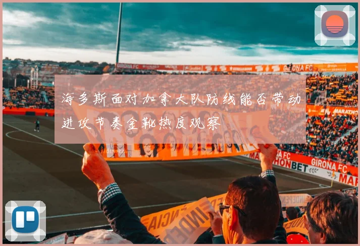 海多斯面对加拿大队防线能否带动进攻节奏金靴热度观察