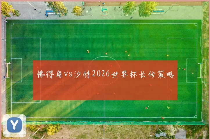 佛得角vs沙特2026世界杯长传策略