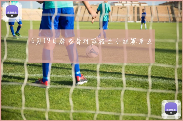 6月19日摩洛哥对苏格兰小组赛看点