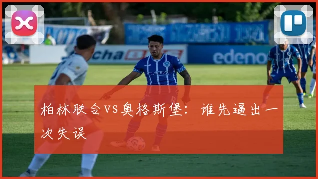 柏林联合vs奥格斯堡:谁先逼出一次失误