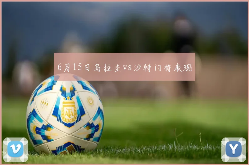 6月15日乌拉圭vs沙特门将表现