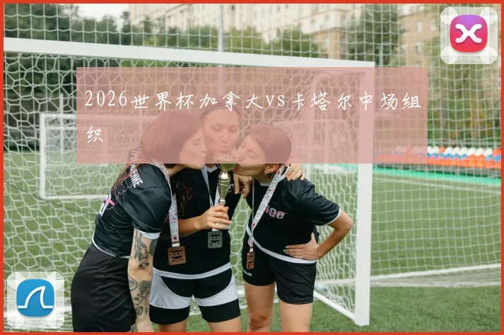 2026世界杯加拿大vs卡塔尔中场组织