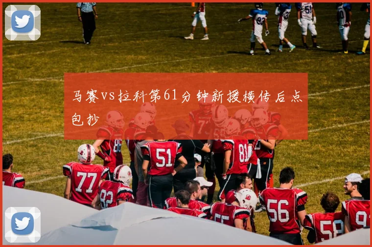 马赛vs拉科第61分钟新援横传后点包抄