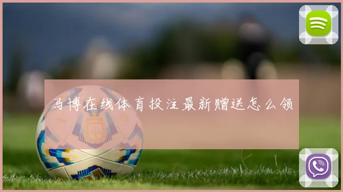 马博在线体育投注最新赠送怎么领