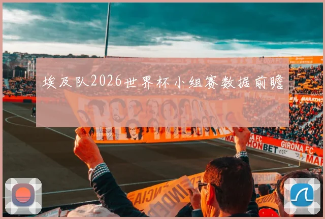 埃及队2026世界杯小组赛数据前瞻