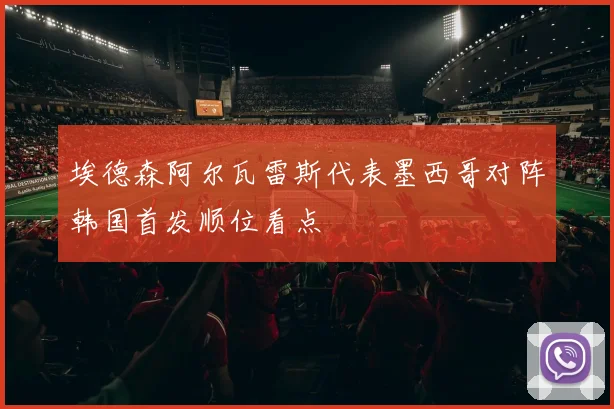埃德森阿尔瓦雷斯代表墨西哥对阵韩国首发顺位看点