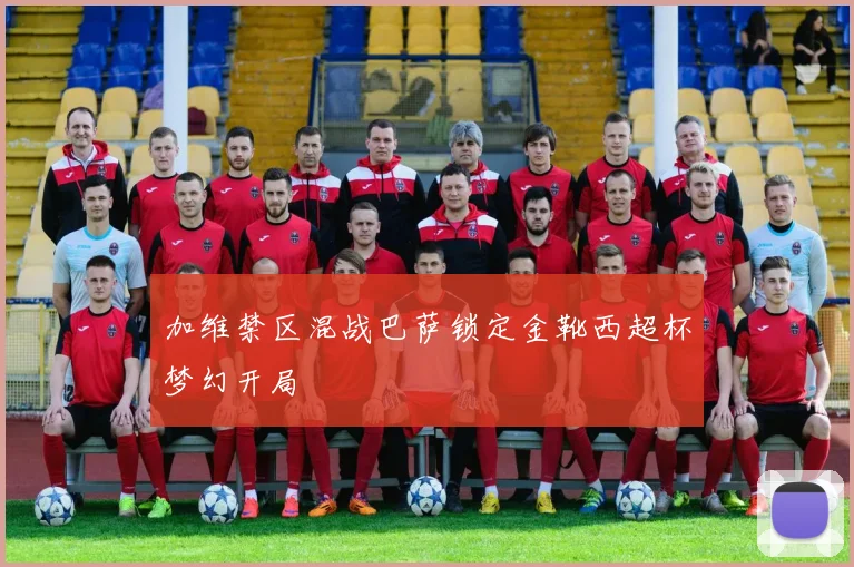 加维禁区混战巴萨锁定金靴西超杯梦幻开局