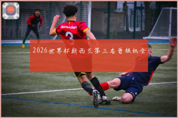 2026世界杯新西兰第三名晋级机会