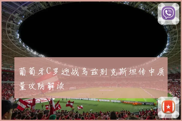 葡萄牙C罗迎战乌兹别克斯坦传中质量攻防解读