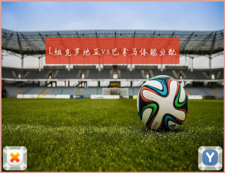 L组克罗地亚vs巴拿马体能分配